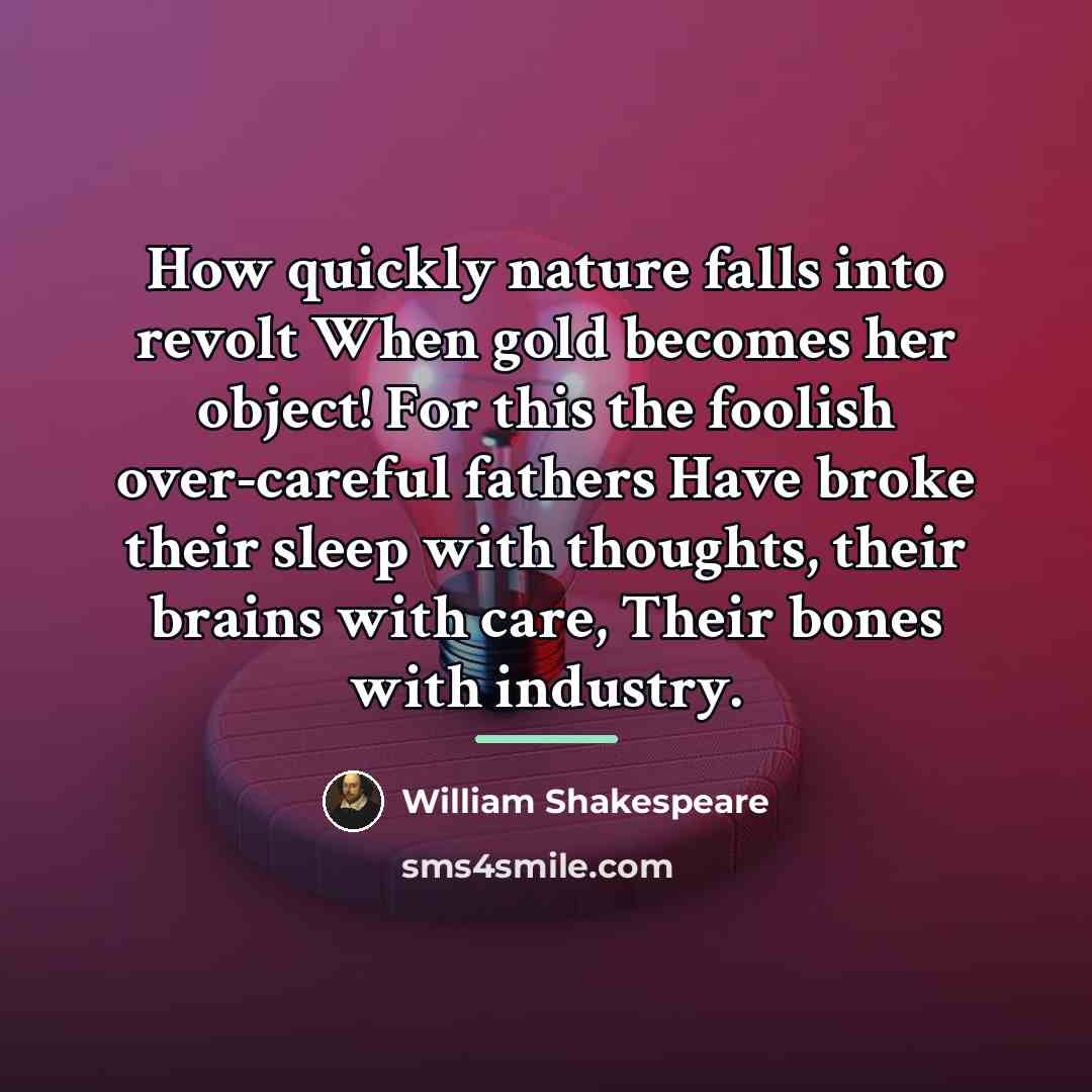 “How quickly nature falls into revolt When gold becomes her…” quote by William Shakespeare
