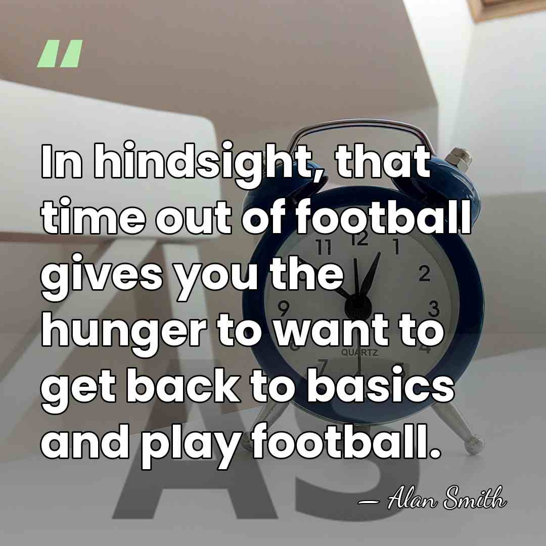 In hindsight, that time out of football gives you the hunger to&hellip; - Alan Smith