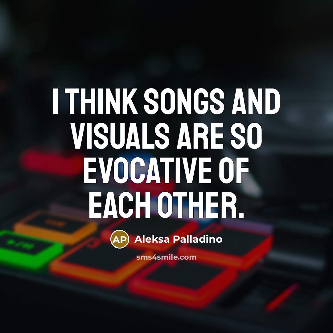 “I think songs and visuals are so evocative of each…” quote by Aleksa Palladino