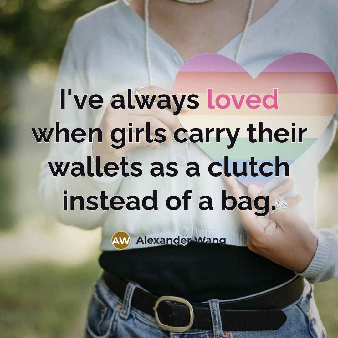 “I've always loved when girls carry their wallets as a…” quote by Alexander Wang