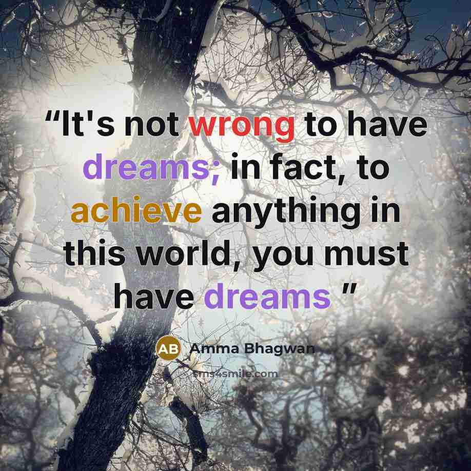 “It's not wrong to have dreams; in fact, to achieve anything in this world, you must have dreams” quote by Amma Bhagwan