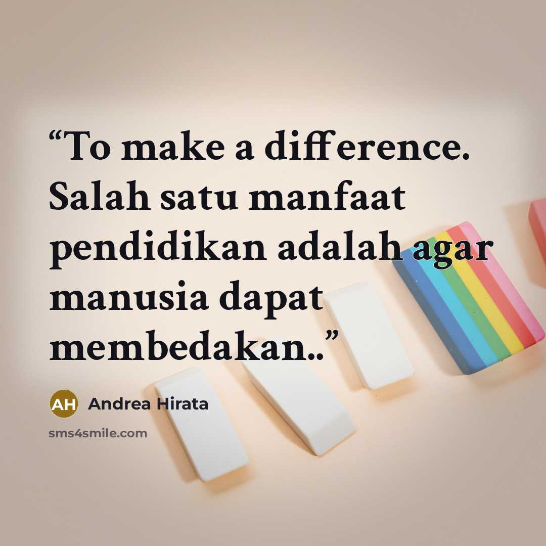 “To make a difference. Salah satu manfaat pendidikan adalah agar manusia dapat membedakan..” quote by Andrea Hirata