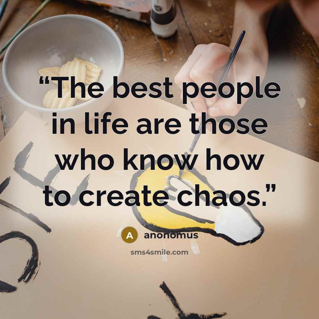 “The best people in life are those who know how to create chaos.” quote by anonomus