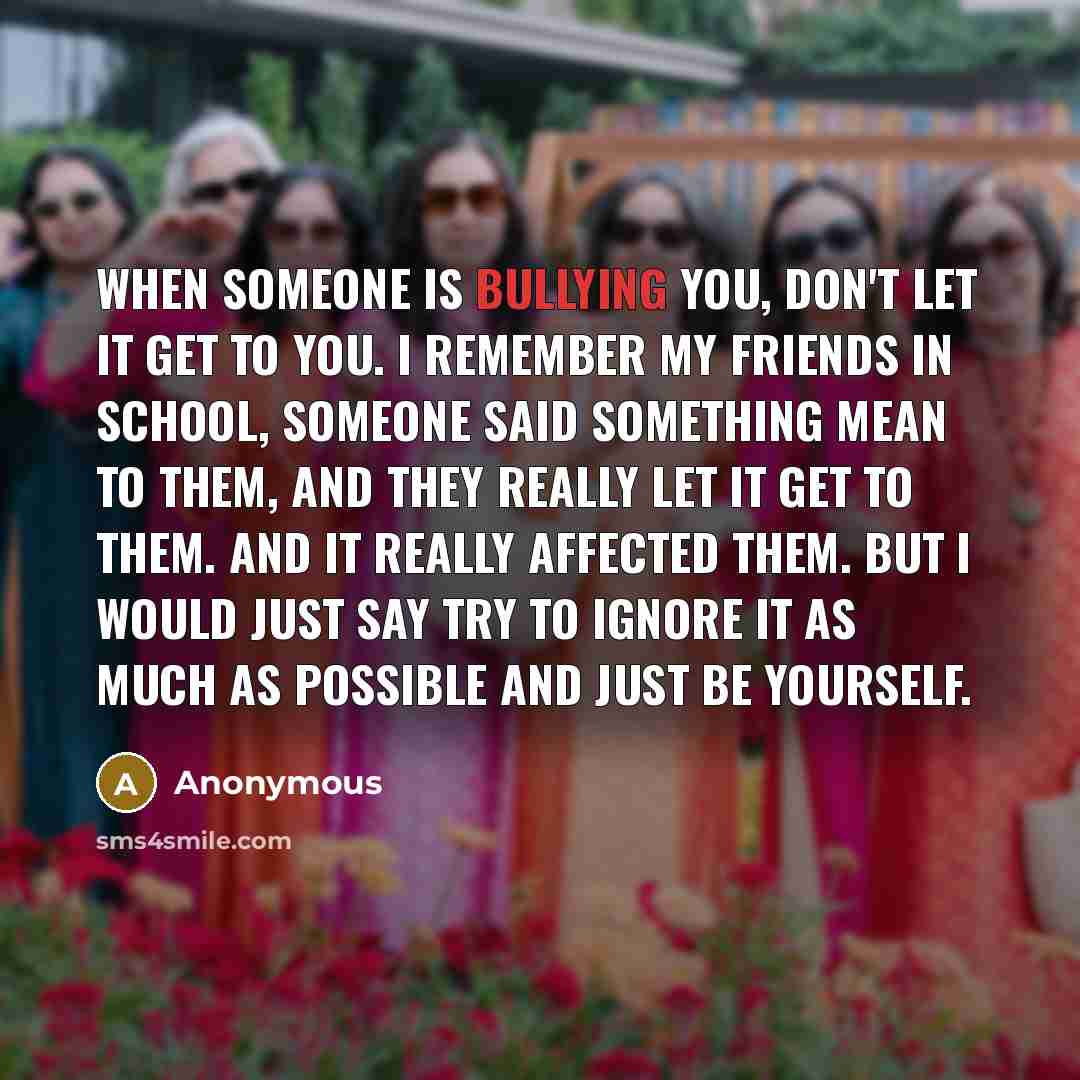 “When someone is bullying you, don't let it get to…” quote by Anonymous