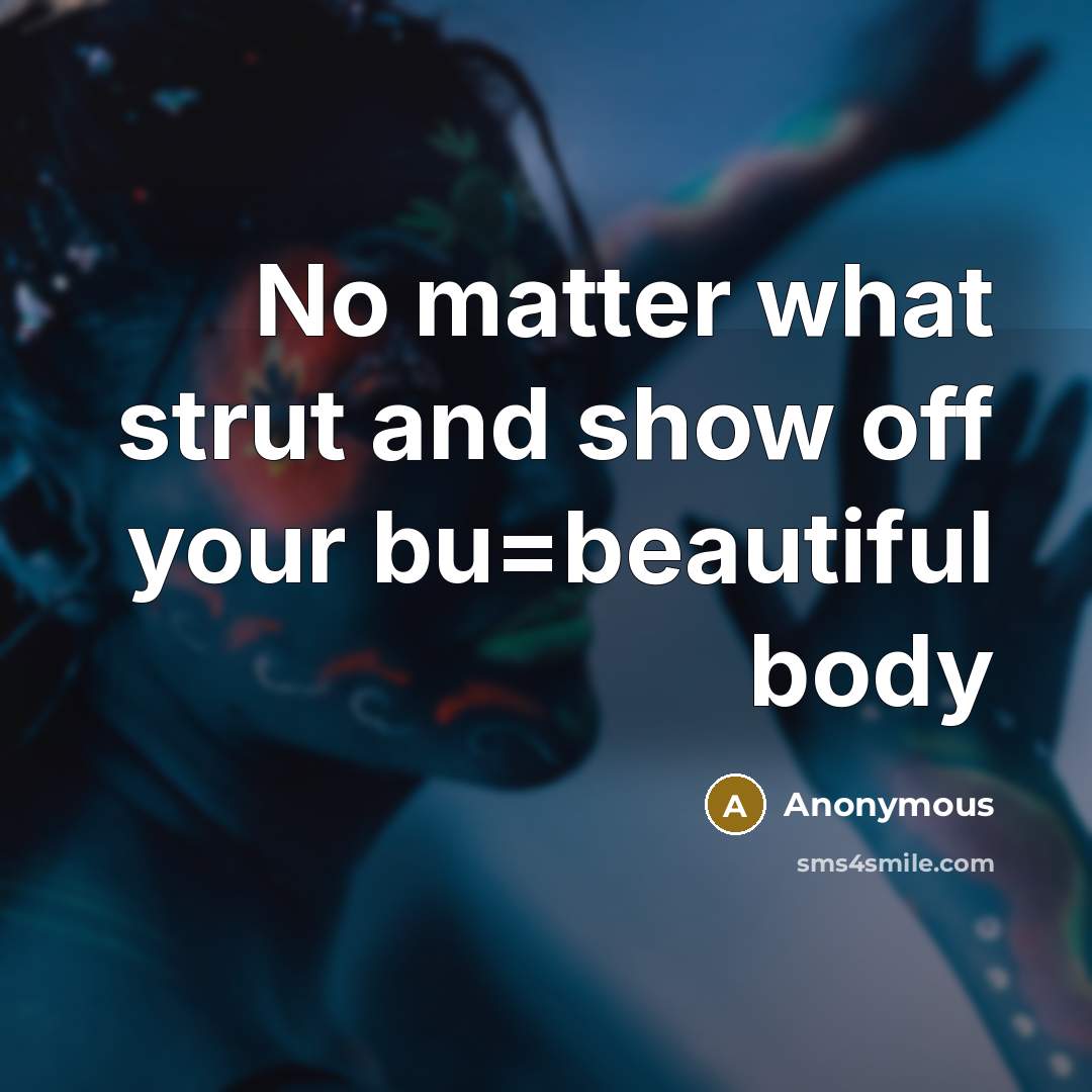 “No matter what strut and show off your bu=beautiful body” quote by Anonymous