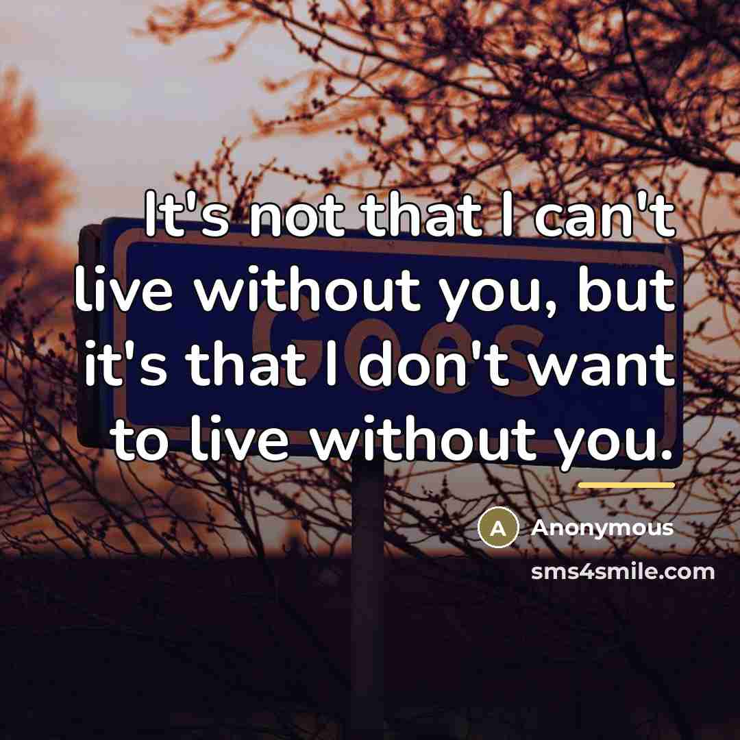 “It's not that I can't live without you, but it's…” quote by Anonymous