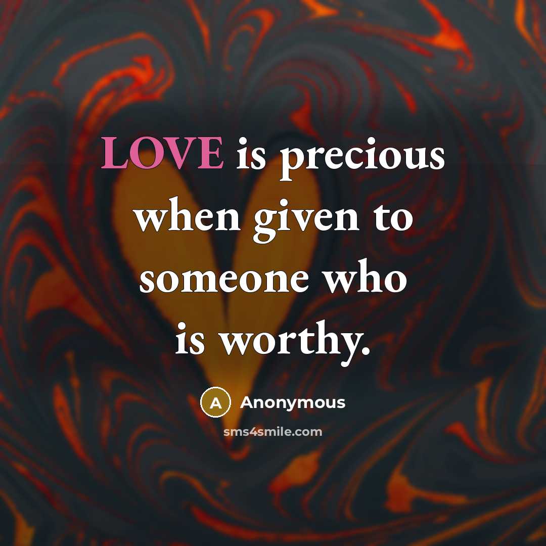 “LOVE is precious when given to someone who is worthy.…” quote by Anonymous