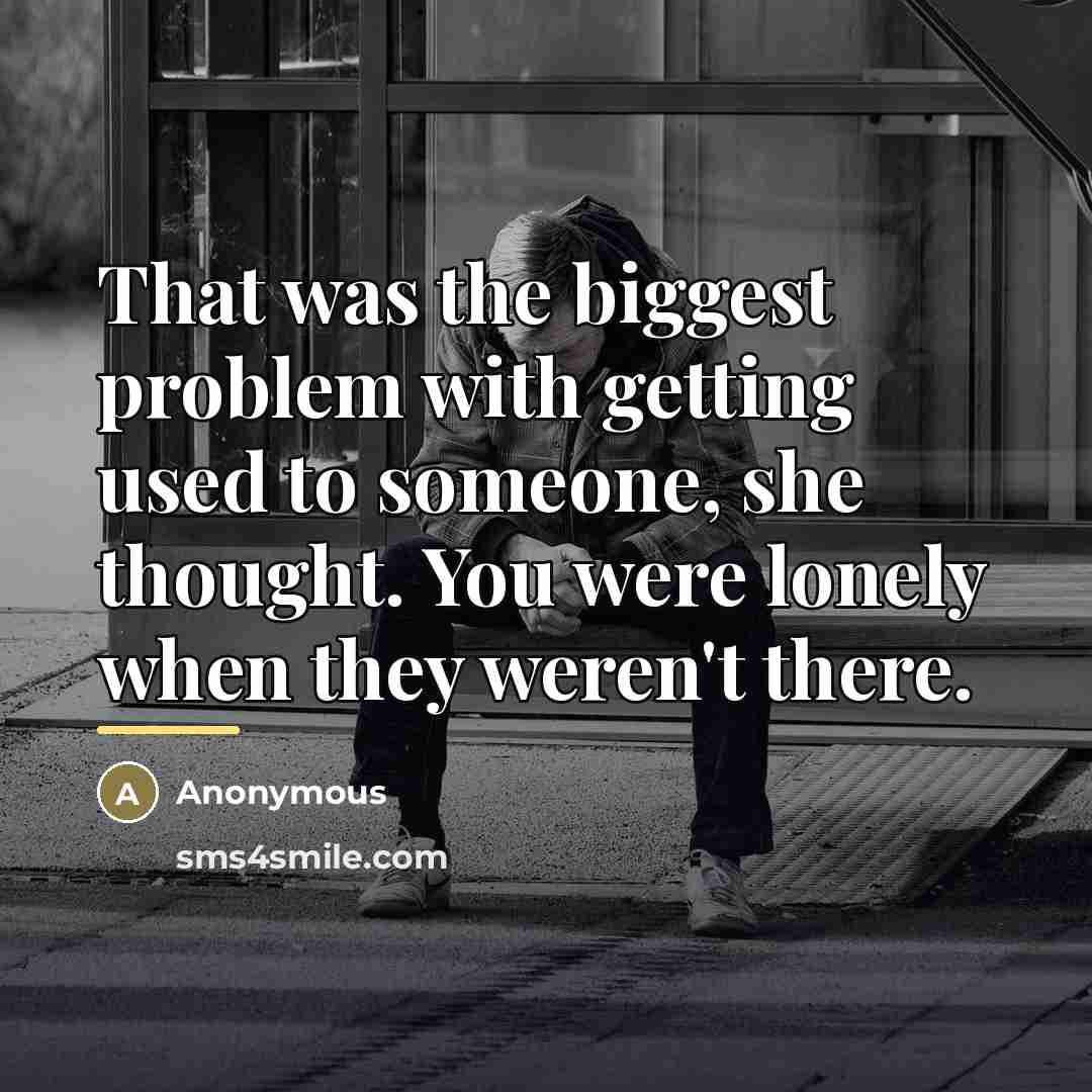 “That was the biggest problem with getting used to someone,…” quote by Anonymous
