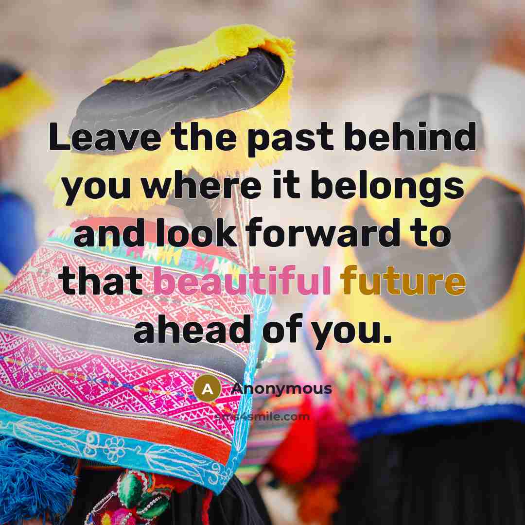 “Leave the past behind you where it belongs and look…” quote by Anonymous