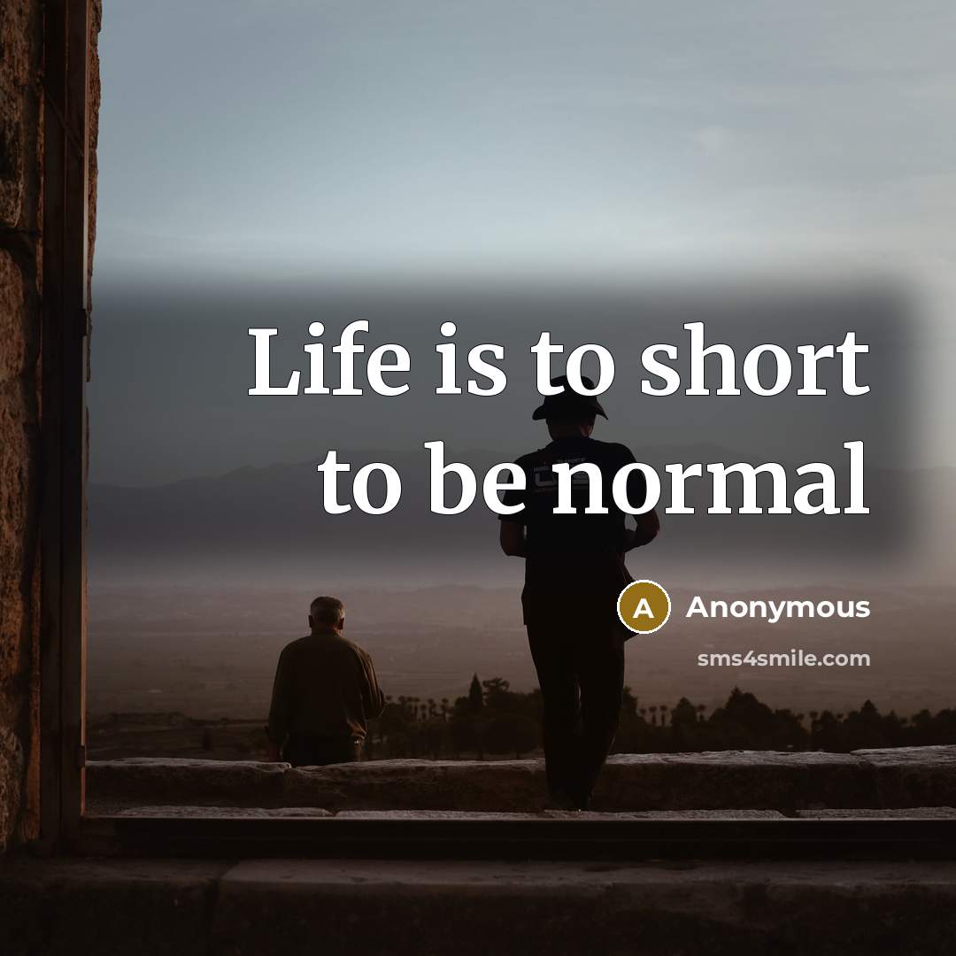 “Life is to short to be normal…” quote by Anonymous