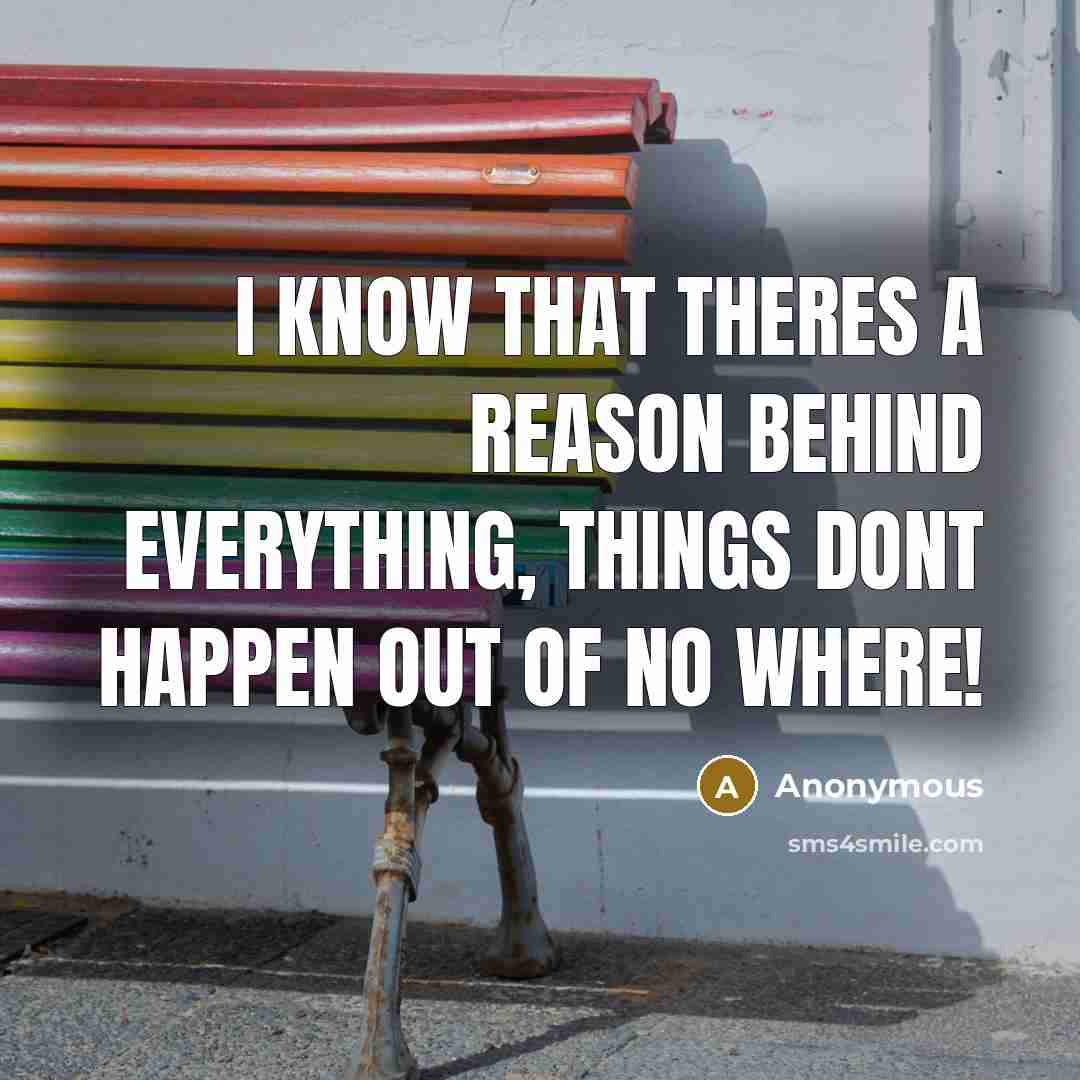 “I know that theres a reason behind everything, things dont happen out of no where!” quote by Anonymous
