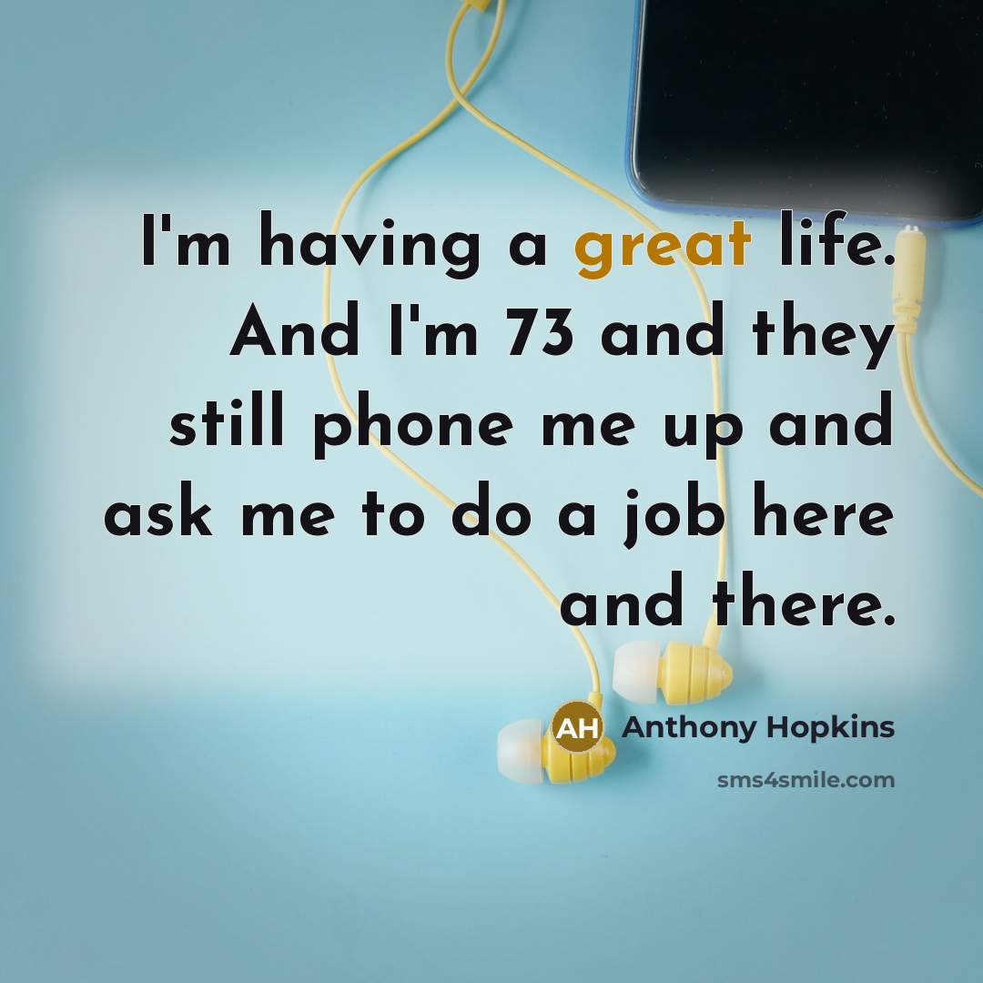 “I'm having a great life. And I'm 73 and they…” quote by Anthony Hopkins