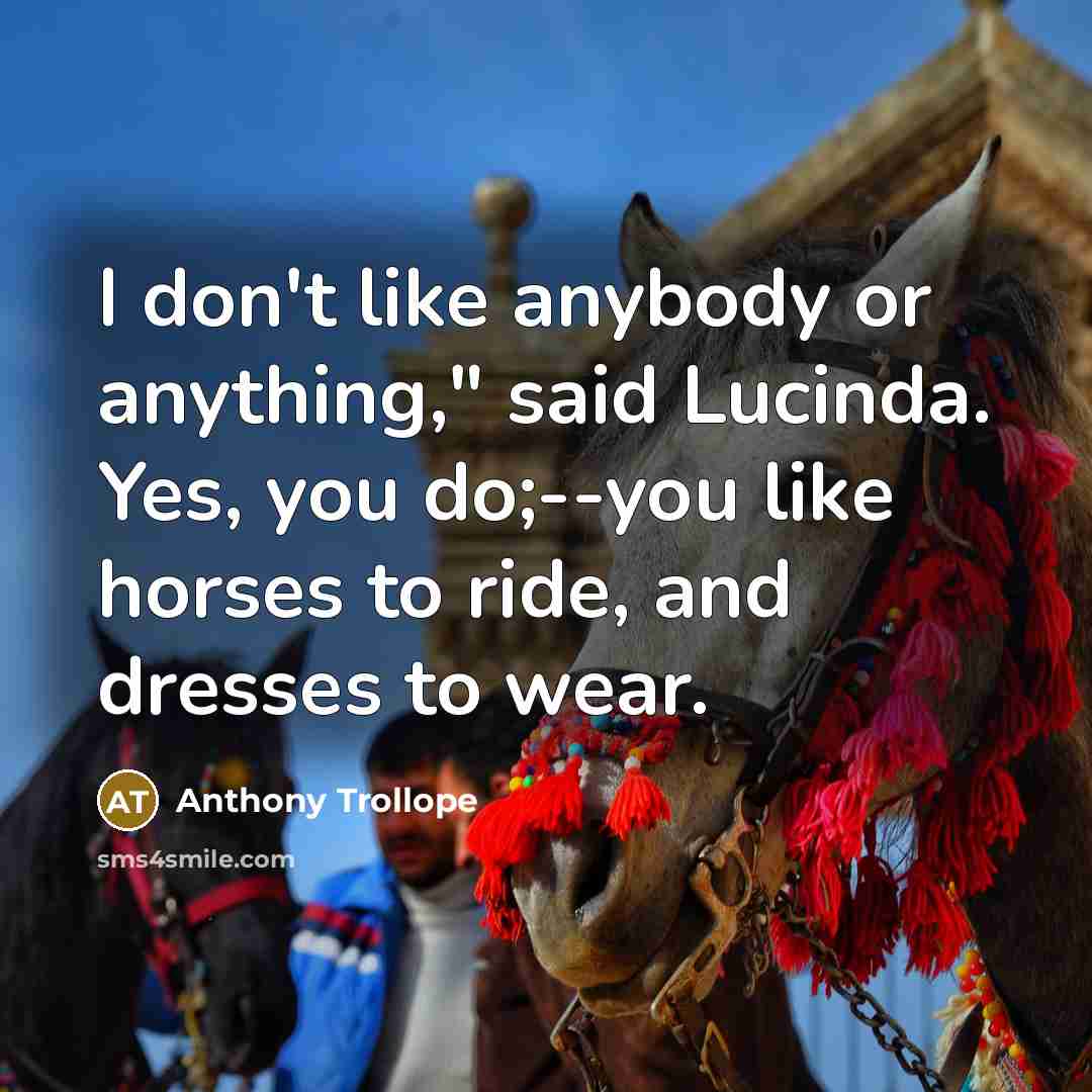 “I don't like anybody or anything," said Lucinda. Yes, you…” quote by Anthony Trollope