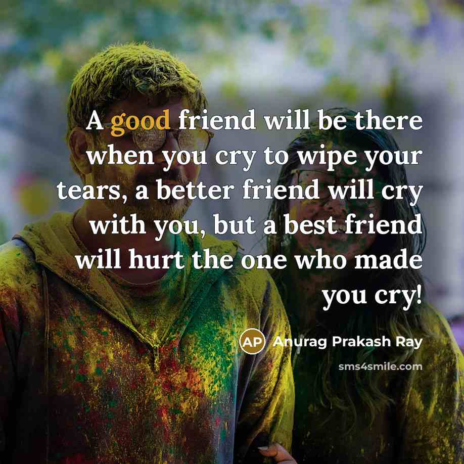 “A good friend will be there when you cry to…” quote by Anurag Prakash Ray