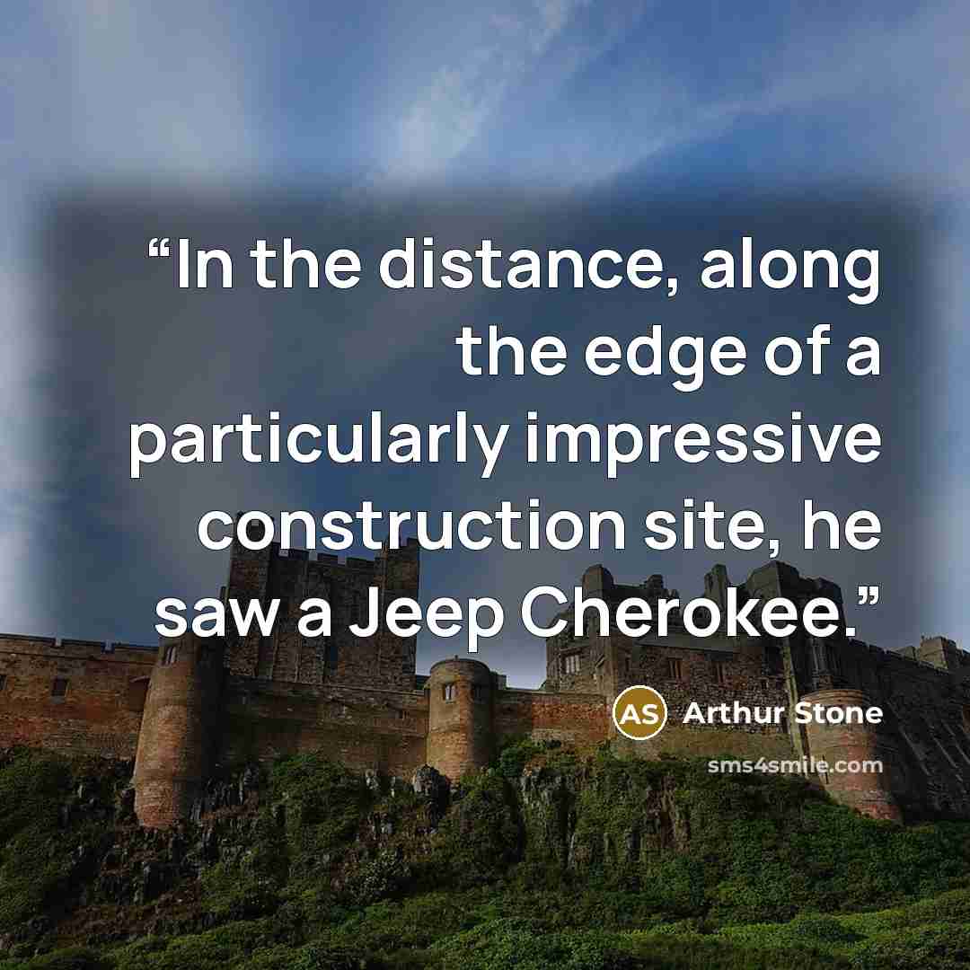 “In the distance, along the edge of a particularly impressive construction site, he saw a Jeep Cherokee.” quote by Arthur Stone