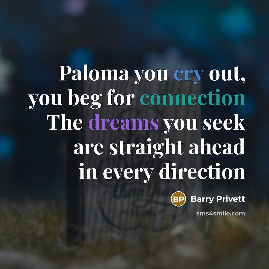 “Paloma you cry out, you beg for connection The dreams…” quote by Barry Privett