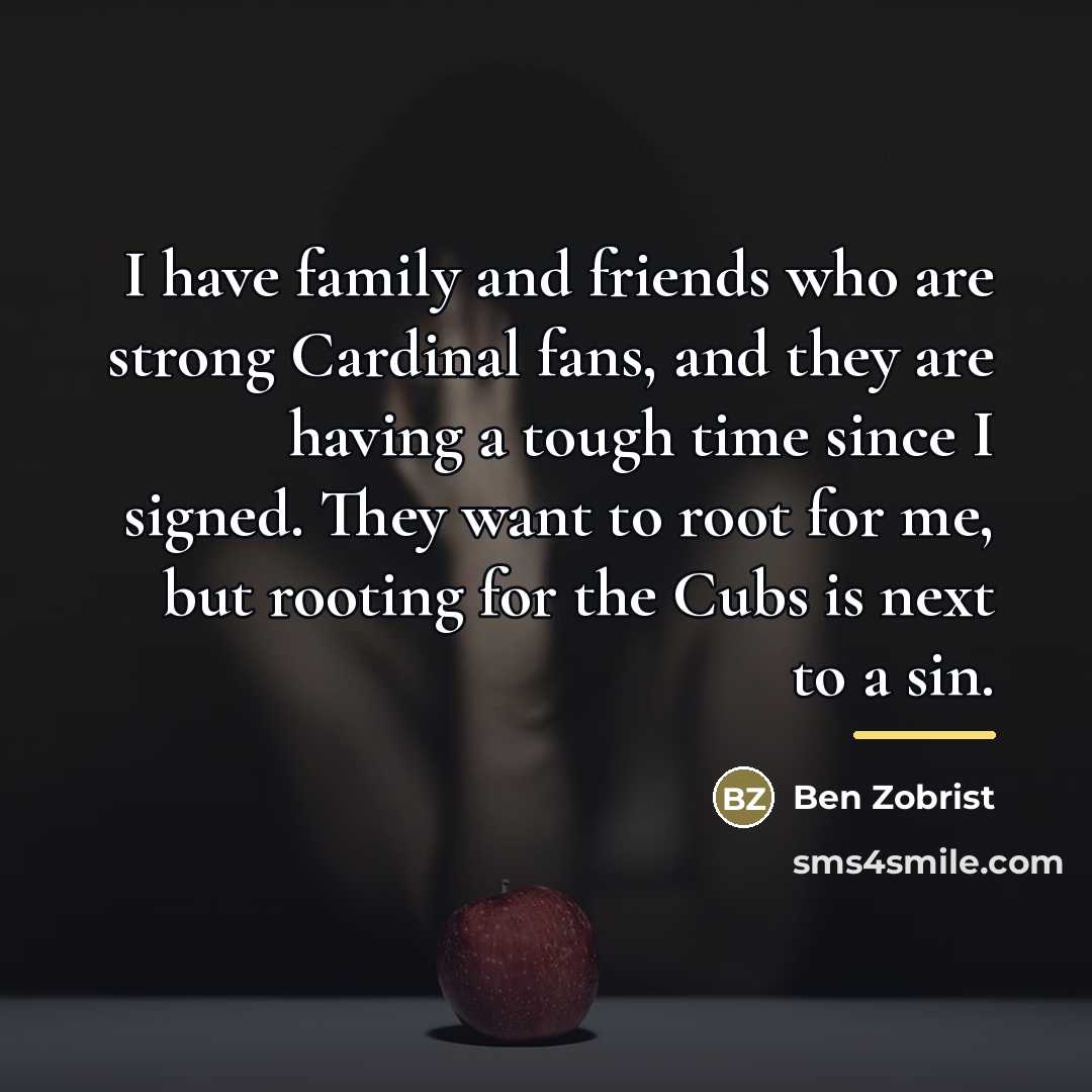 “I have family and friends who are strong Cardinal fans,…” quote by Ben Zobrist
