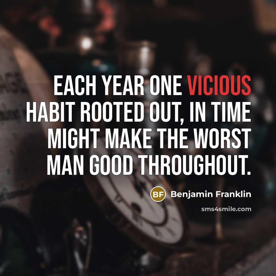 “Each year one vicious habit rooted out, in time might…” quote by Benjamin Franklin
