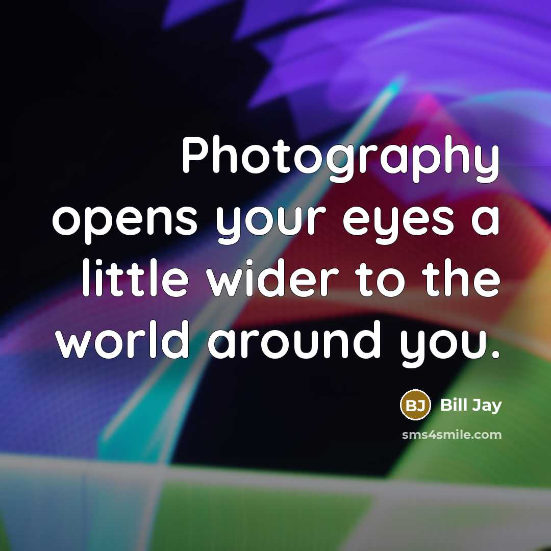 “Photography opens your eyes a little wider to the world…” quote by Bill Jay