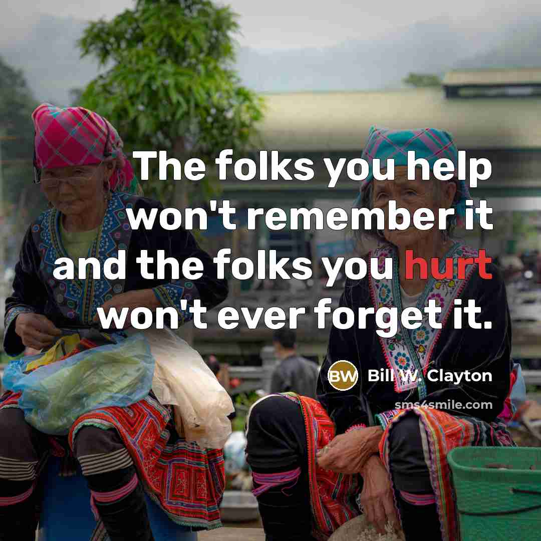 “The folks you help won't remember it and the folks…” quote by Bill W. Clayton