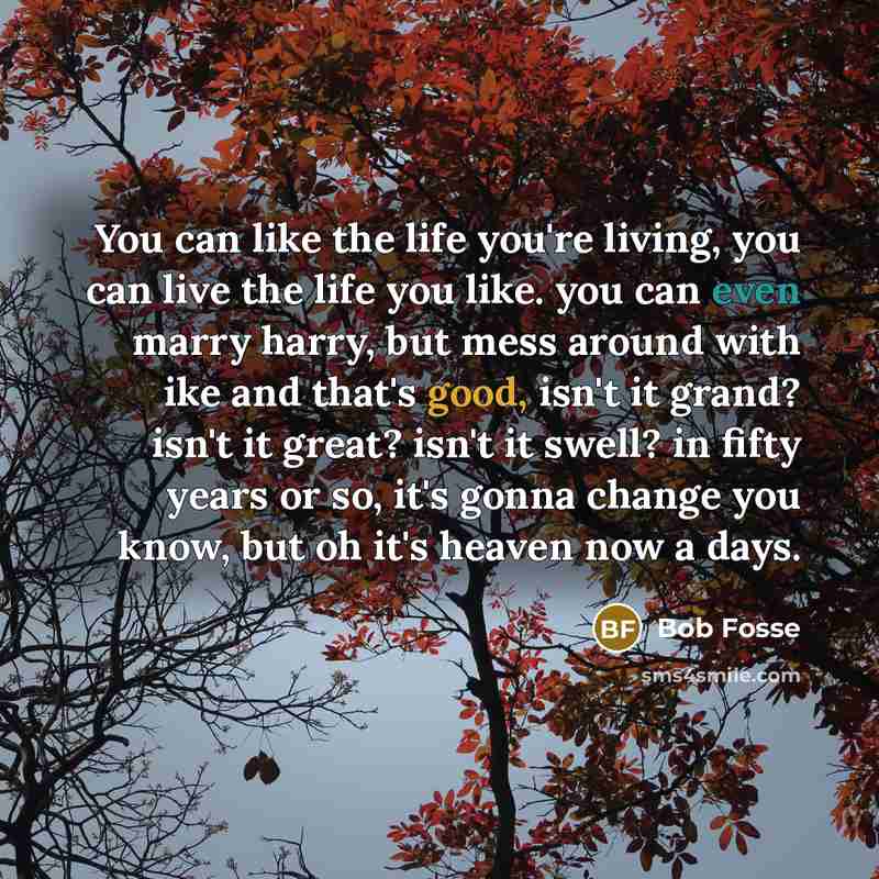 “You can like the life you're living, you can live…” quote by Bob Fosse