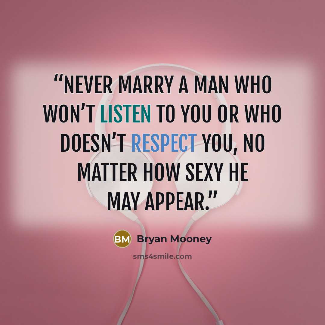 “Never marry a man who won’t listen to you or who doesn’t respect you, no matter how sexy he may appear.” quote by Bryan Mooney