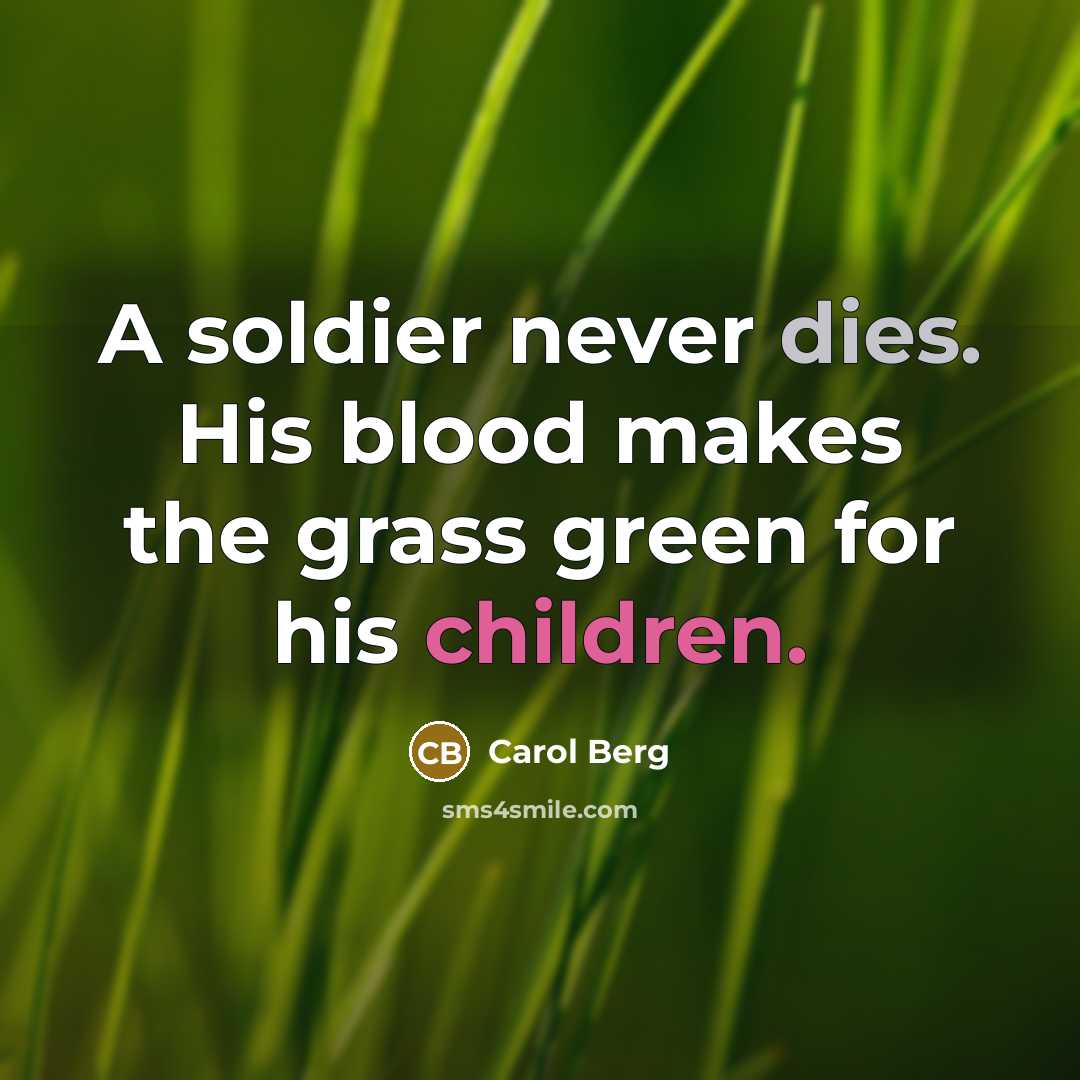“A soldier never dies. His blood makes the grass green…” quote by Carol Berg