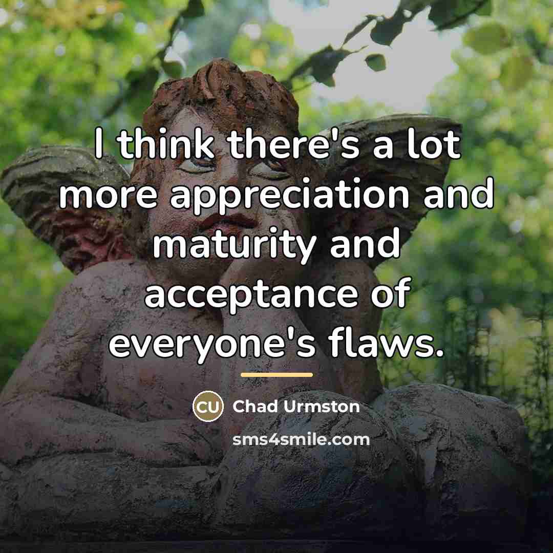 “I think there's a lot more appreciation and maturity and…” quote by Chad Urmston