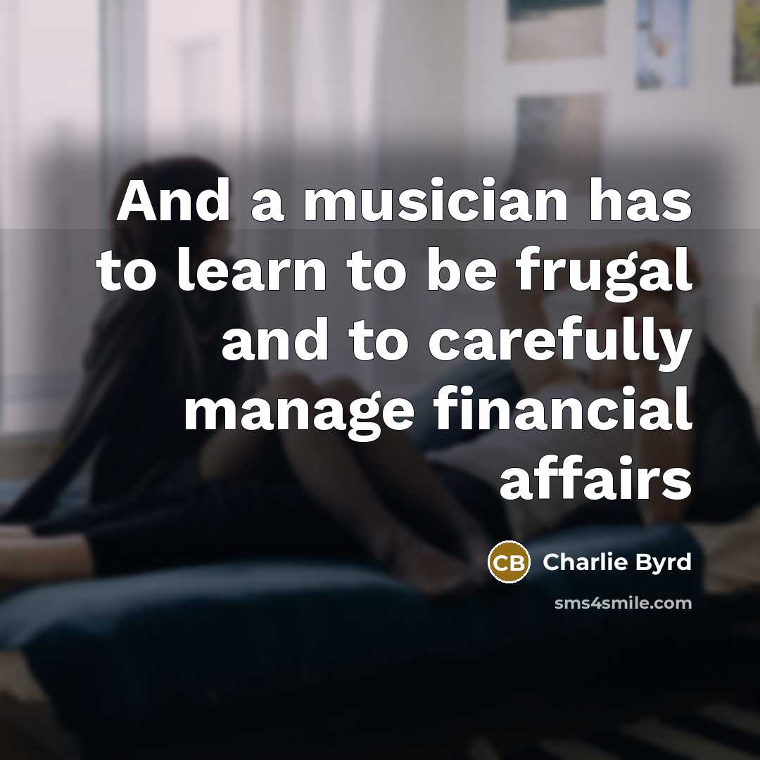 “And a musician has to learn to be frugal and…” quote by Charlie Byrd