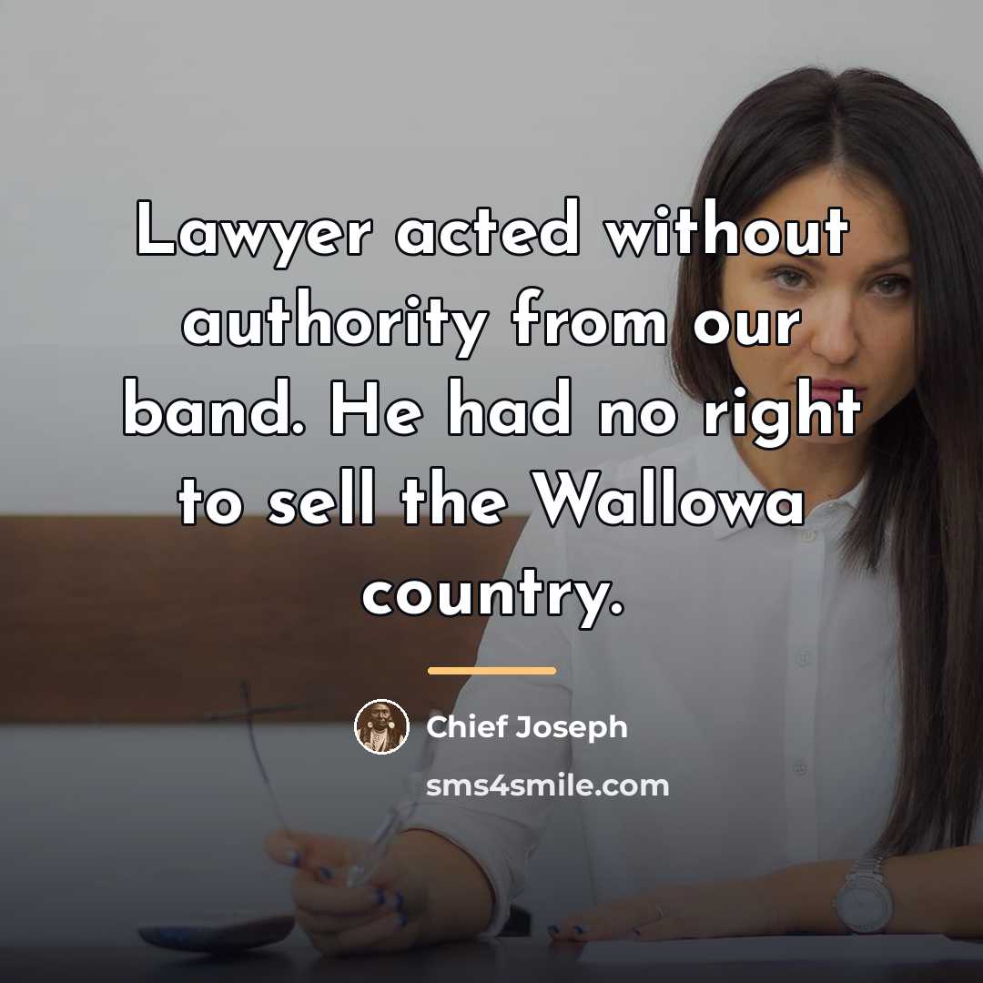 “Lawyer acted without authority from our band. He had no…” quote by Chief Joseph