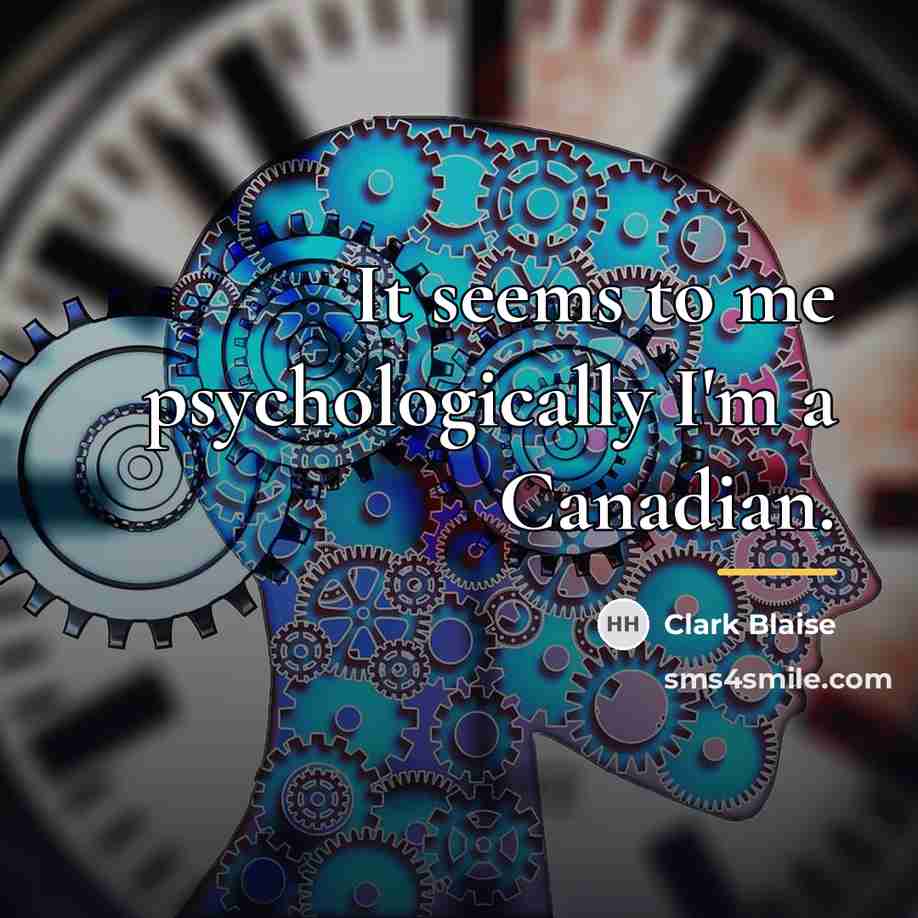 “It seems to me psychologically I'm a Canadian.…” quote by Clark Blaise