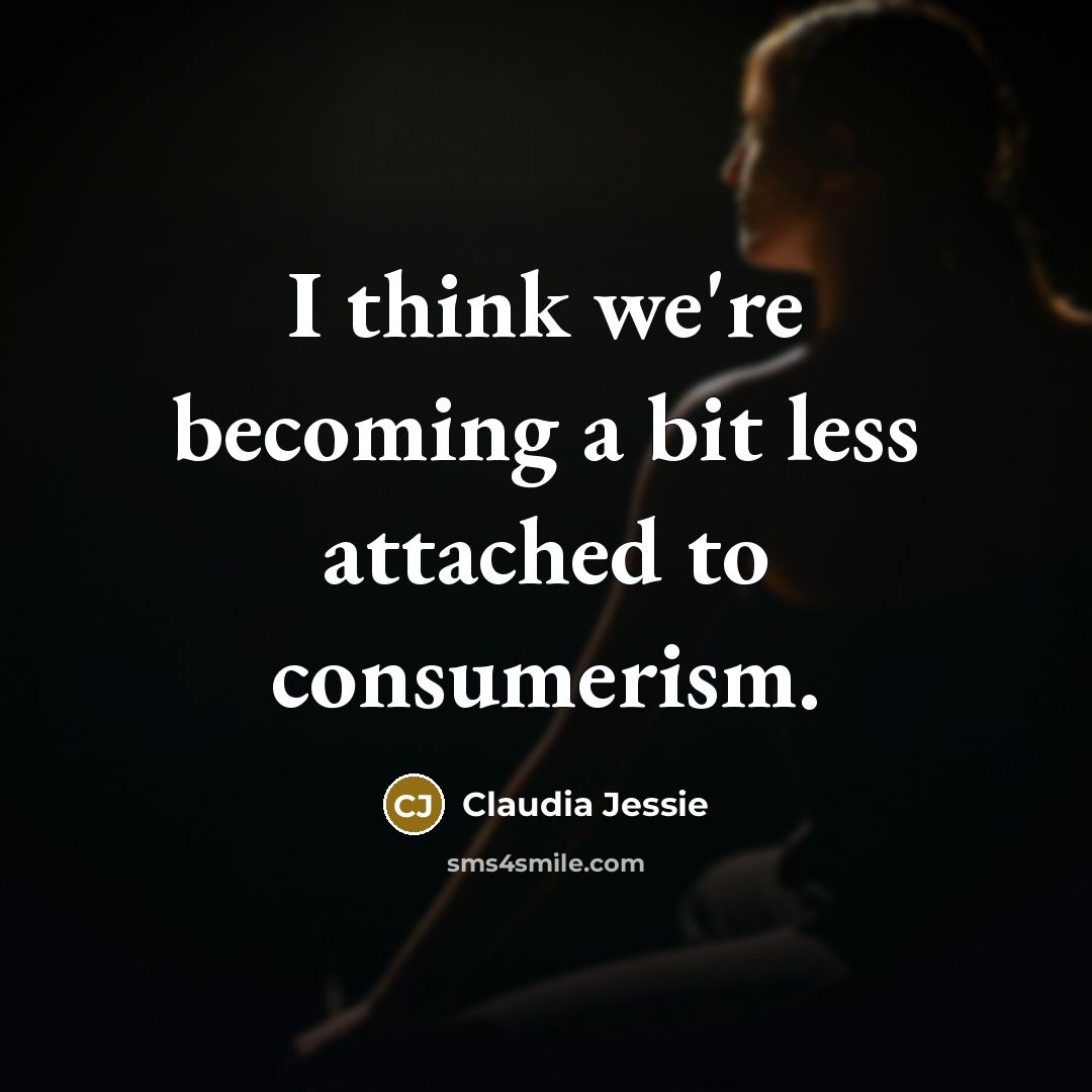 “I think we're becoming a bit less attached to consumerism.…” quote by Claudia Jessie