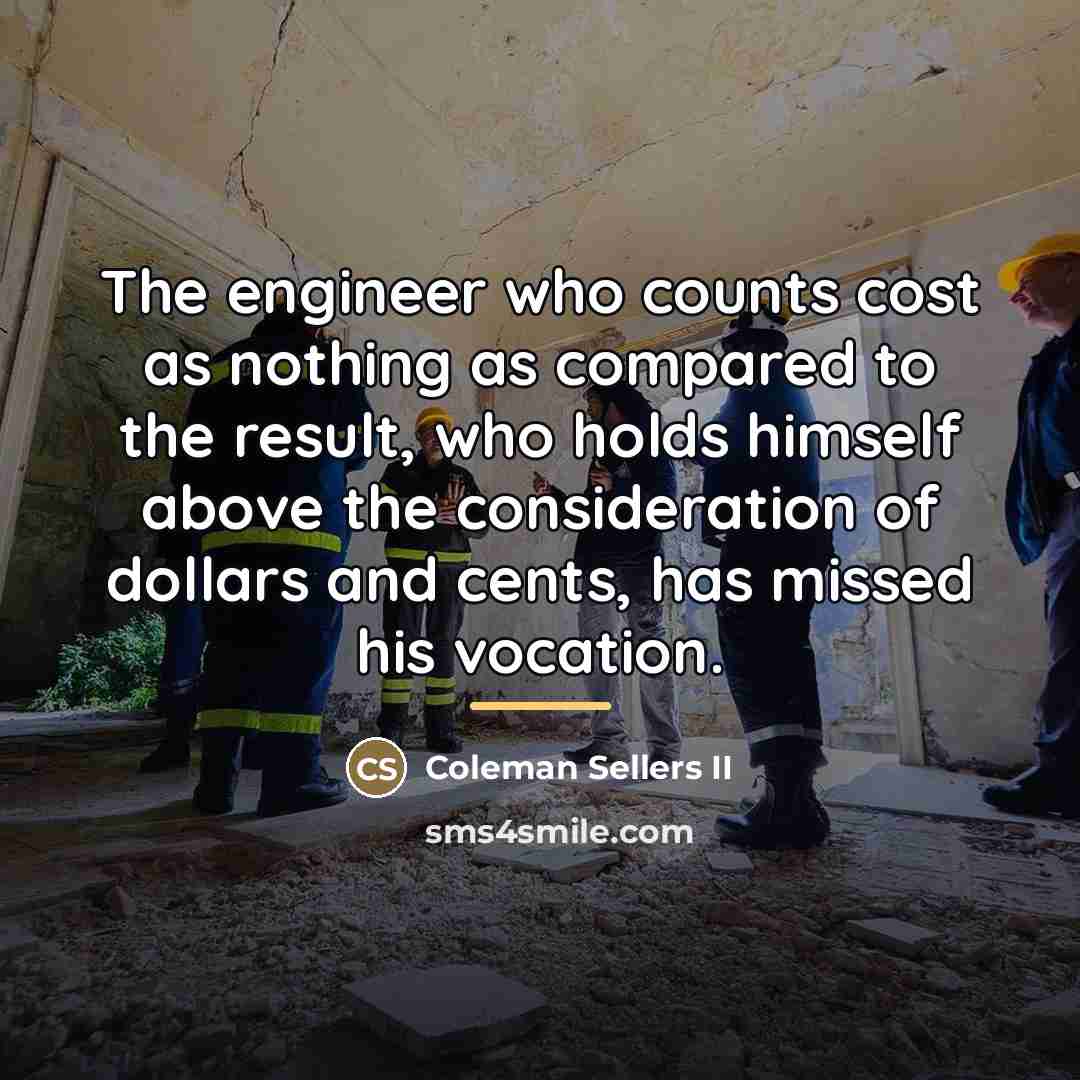“The engineer who counts cost as nothing as compared to…” quote by Coleman Sellers II