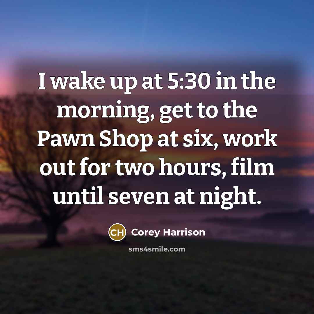 “I wake up at 5:30 in the morning, get to…” quote by Corey Harrison