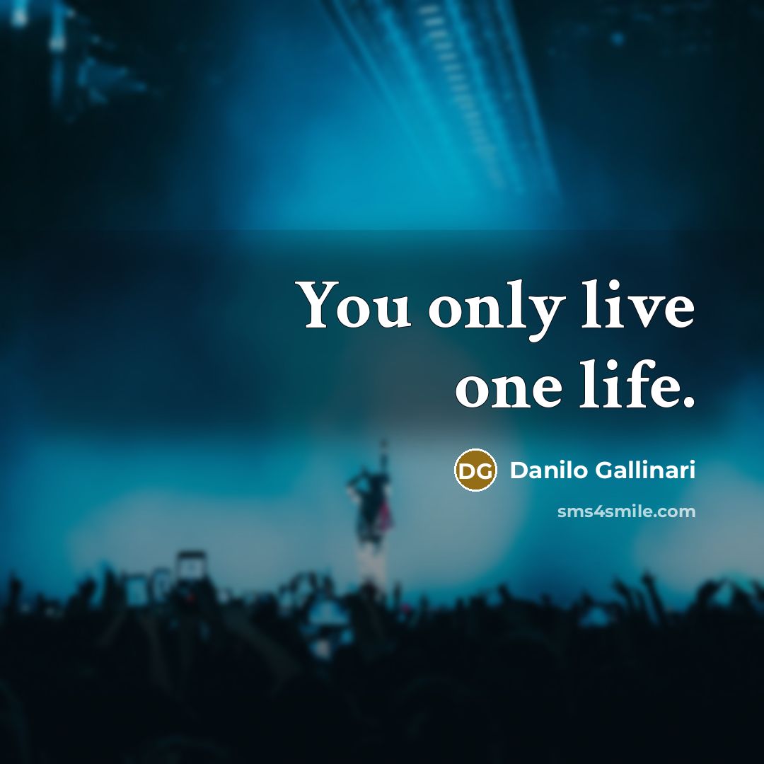 “You only live one life.…” quote by Danilo Gallinari