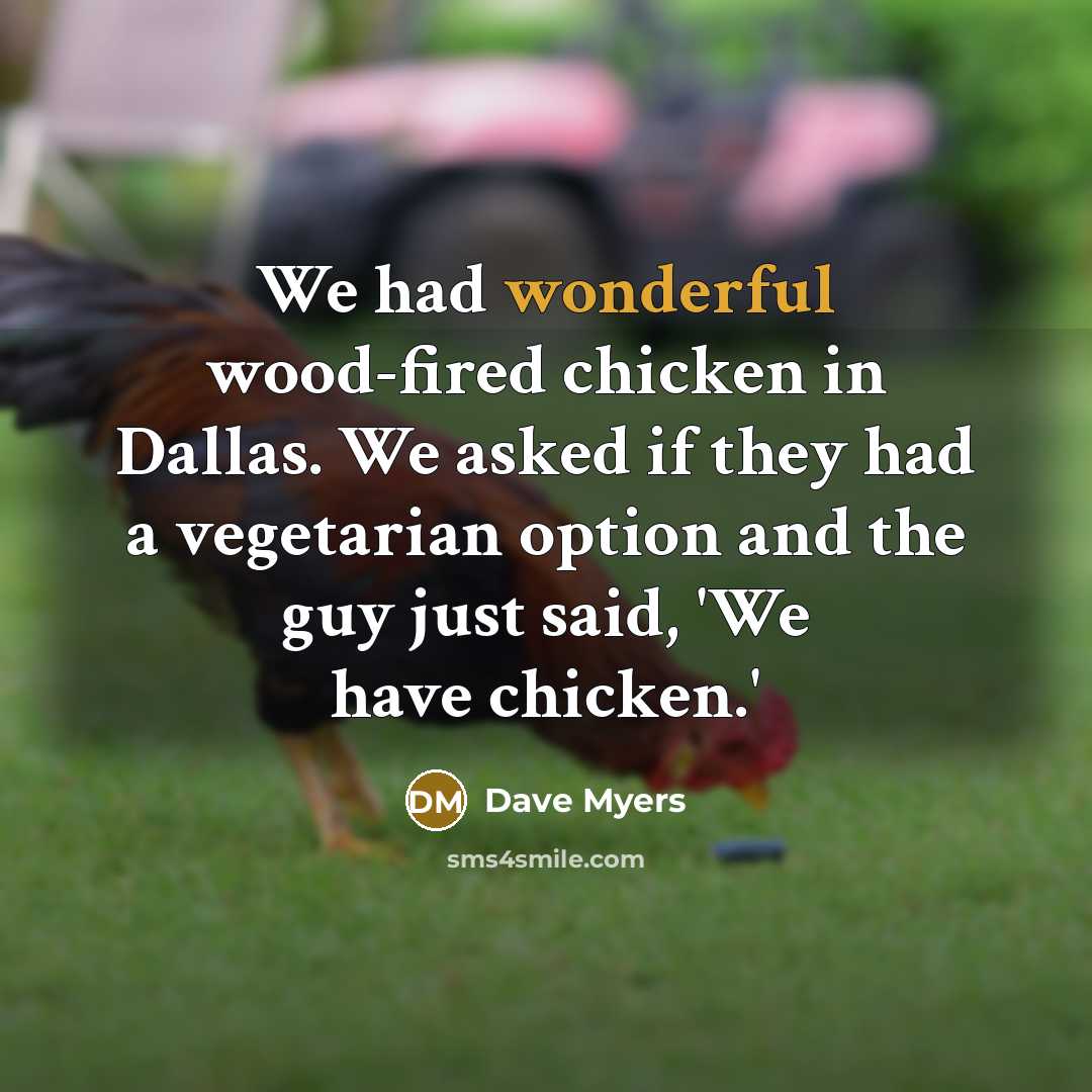 “We had wonderful wood-fired chicken in Dallas. We asked if…” quote by Dave Myers