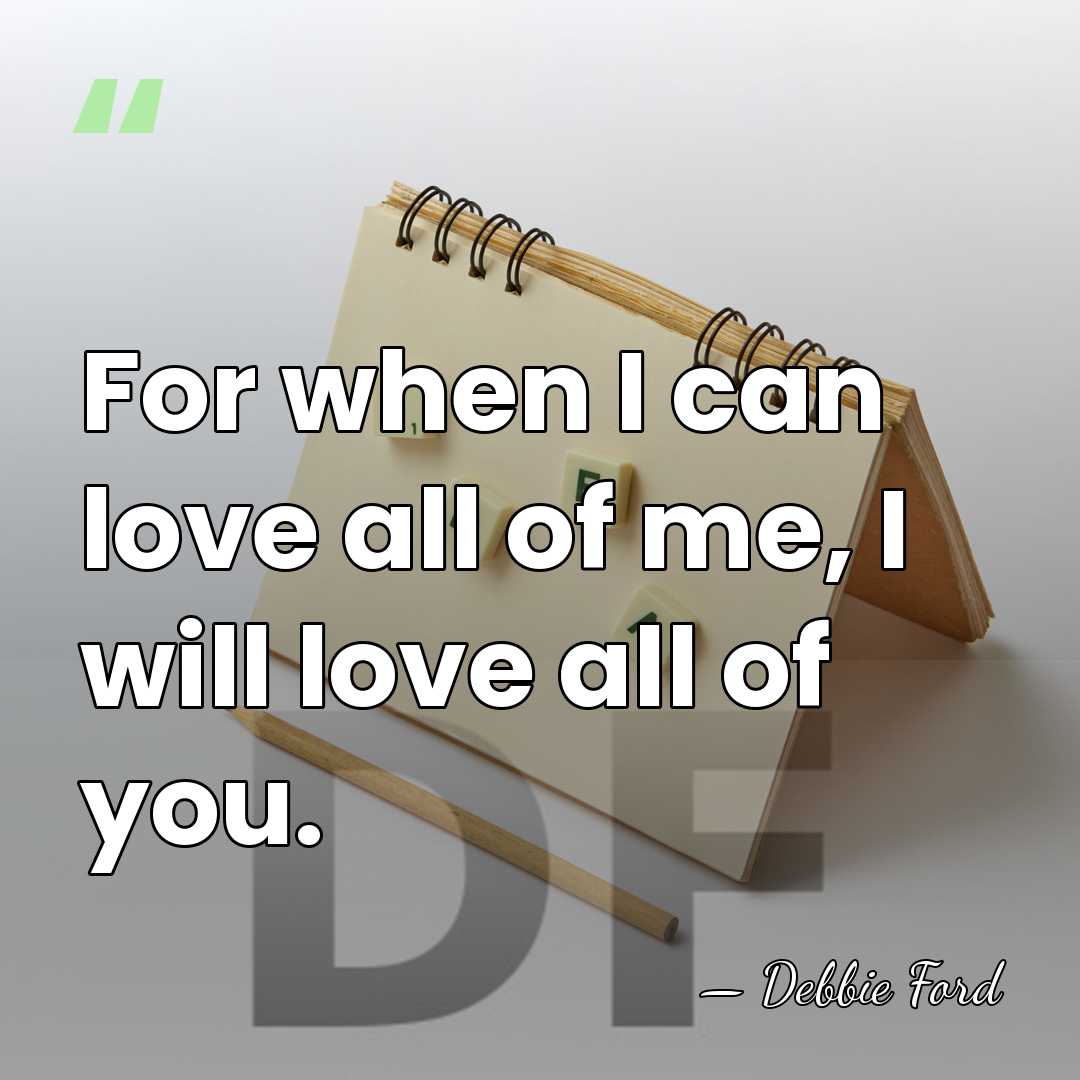 For when I can love all of me, I will love all&hellip; - Debbie Ford