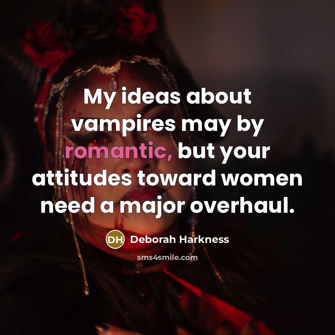 “My ideas about vampires may by romantic, but your attitudes…” quote by Deborah Harkness