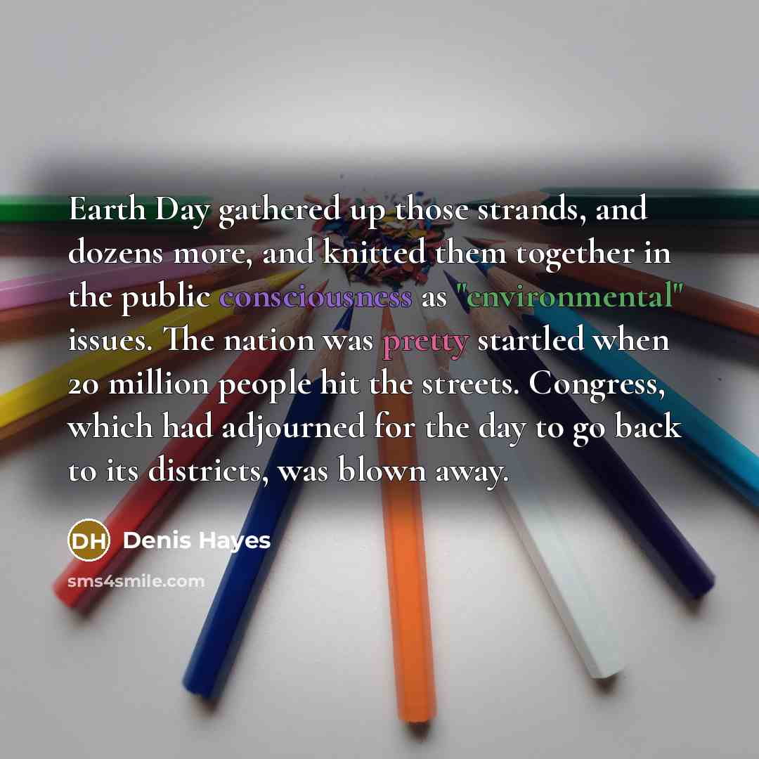 “Earth Day gathered up those strands, and dozens more, and…” quote by Denis Hayes