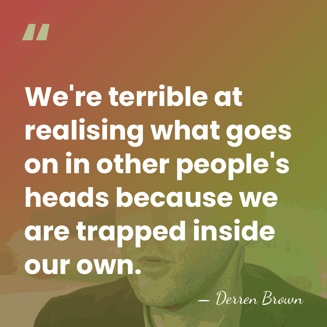 We're terrible at realising what goes on in other people's heads because&hellip; - Derren Brown