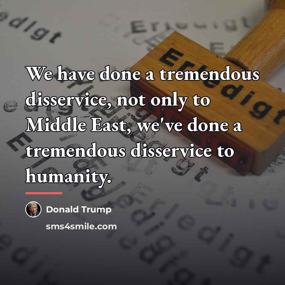 “We have done a tremendous disservice, not only to Middle…” quote by Donald Trump