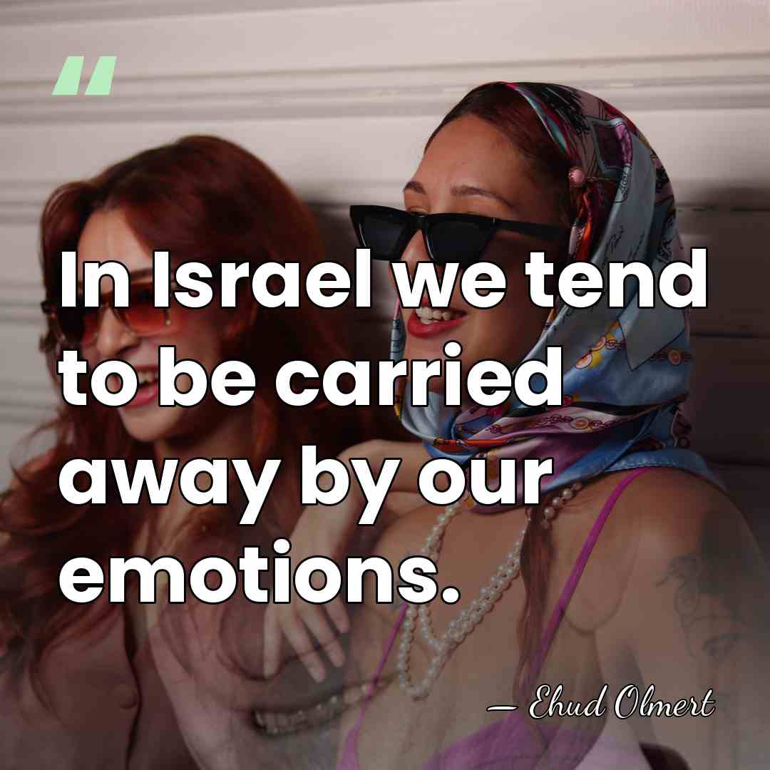 In Israel we tend to be carried away by our emotions. - Ehud Olmert