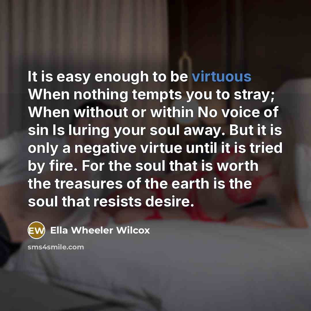 “It is easy enough to be virtuous When nothing tempts…” quote by Ella Wheeler Wilcox