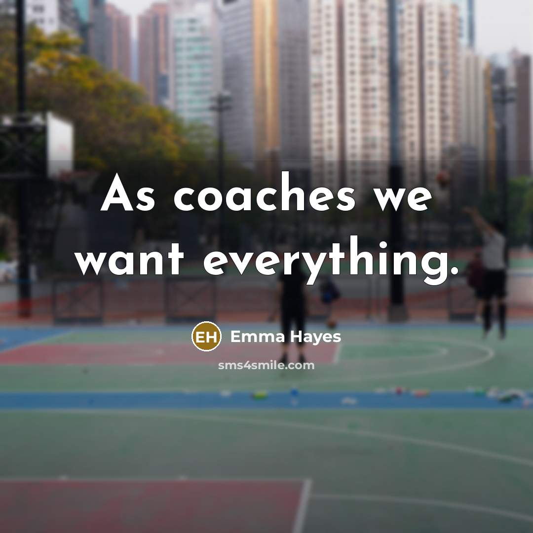 “As coaches we want everything.…” quote by Emma Hayes