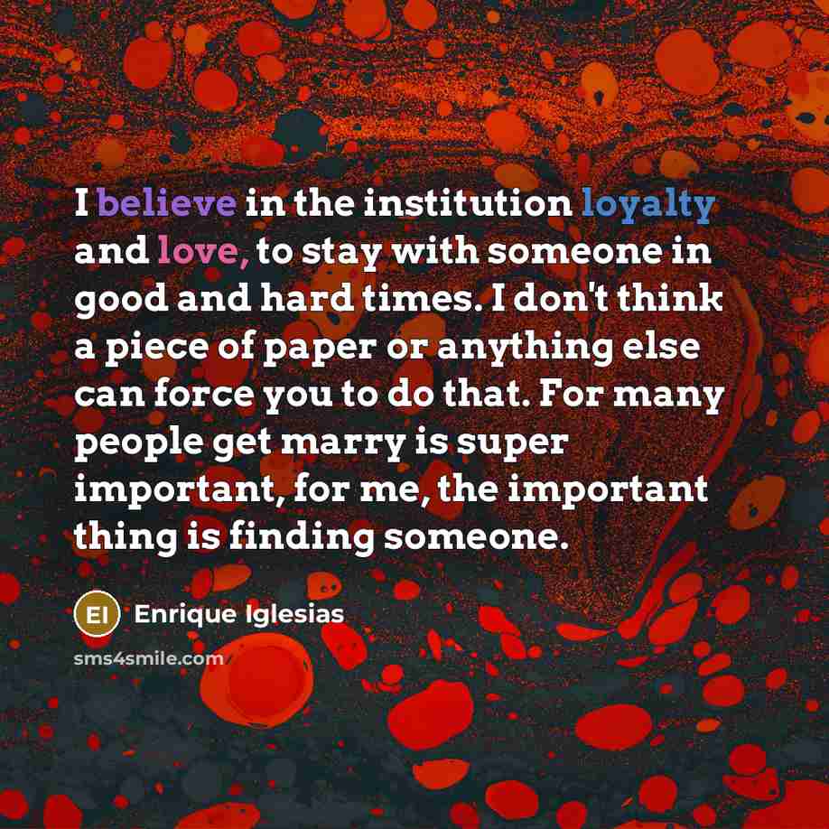 “I believe in the institution loyalty and love, to stay…” quote by Enrique Iglesias