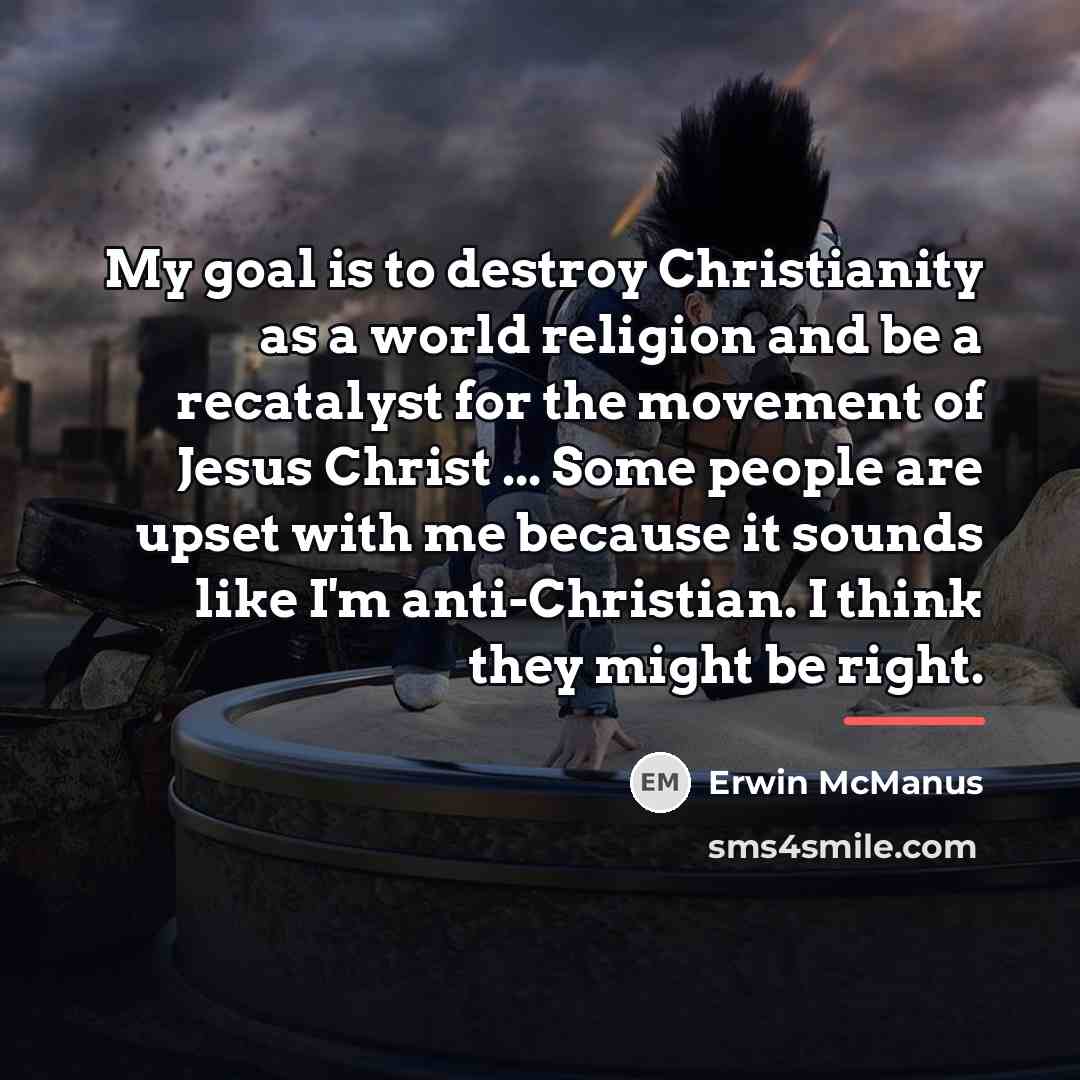 “My goal is to destroy Christianity as a world religion…” quote by Erwin McManus