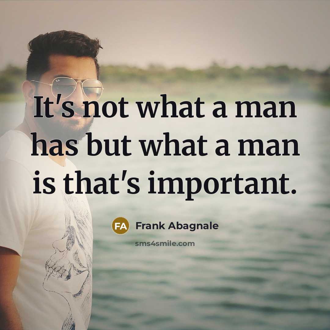 “It's not what a man has but what a man…” quote by Frank Abagnale