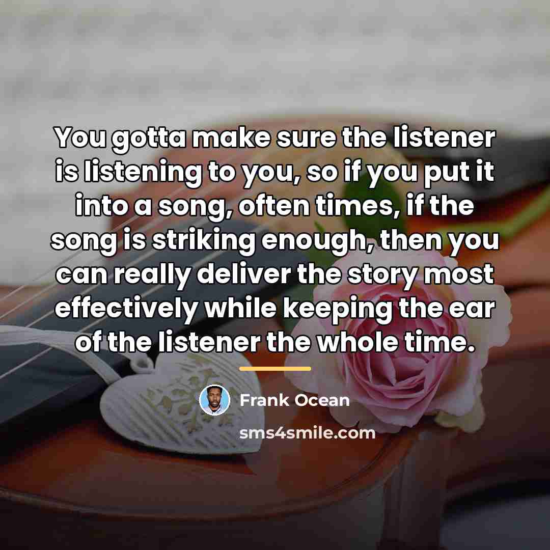“You gotta make sure the listener is listening to you,…” quote by Frank Ocean