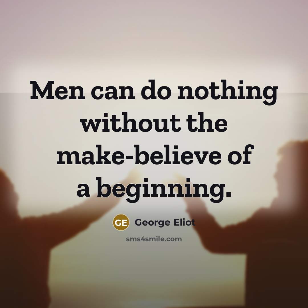 “Men can do nothing without the make-believe of a beginning.…” quote by George Eliot