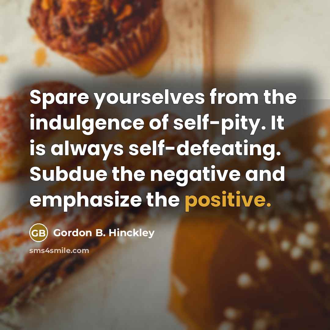 “Spare yourselves from the indulgence of self-pity. It is always…” quote by Gordon B. Hinckley